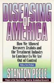 Diseasing of America : How We Allowed Recovery Zealots and the Treatment Industry to Convince Us We Are Out of Control