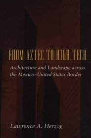 From Aztec to High Tech : Architecture and Landscape across the Mexico-United States Border (Creating the North American Landscape)