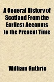 A General History of Scotland From the Earliest Accounts to the Present Time