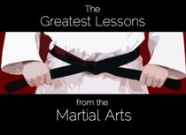 Greatest Lessons from the Martial Arts: A Compilation of Martial Wisdom