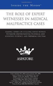 The Role of Expert Witnesses in Medical Malpractice Cases: Leading Experts on Utilizing Expert Witness Testimony, Understanding Technical and Scientific ... and Preparing for Trial (Inside the Minds)