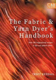 The Fabric & Yarn Dyer's Handbook: Over 100 Inspirational Recipes to Dye and Pattern Fabric (C&B Crafts)