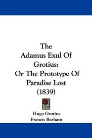 The Adamus Exul Of Grotius: Or The Prototype Of Paradise Lost (1839)