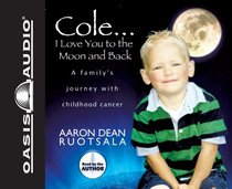 Cole...I Love You to the Moon and Back: A Family's Journey with Childhood Cancer