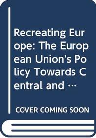 Recreating Europe: The European Union's Policy Towards Central and Eastern Europe