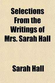 Selections From the Writings of Mrs. Sarah Hall