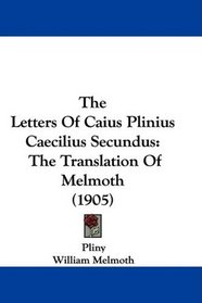 The Letters Of Caius Plinius Caecilius Secundus: The Translation Of Melmoth (1905)