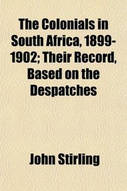 The Colonials in South Africa, 1899-1902; Their Record, Based on the Despatches