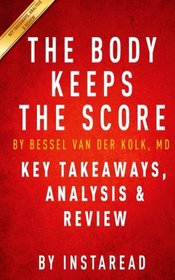 The Body Keeps the Score: Brain, Mind, and Body in the Healing of Trauma by Bessel van der Kolk, MD | Key Takeaways, Analysis & Review