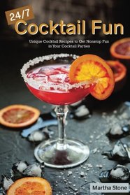 24/7 Cocktail Fun: Unique Cocktail Recipes to Get Nonstop Fun in Your Cocktail Parties