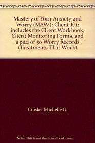 Mastery of Your Anxiety and Worry (MAW): Client Kit: includes the Client Workbook, Client Monitoring Forms, and a pad of 50 Worry Records (Treatments That Work)