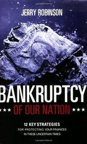 Bankruptcy of Our Nation: 12 Key Strategies for Protecting Your Finances in These Uncertain Times