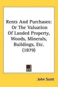 Rents And Purchases: Or The Valuation Of Landed Property, Woods, Minerals, Buildings, Etc. (1879)