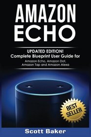 Amazon Echo: Updated Edition! Complete Blueprint User Guide for Amazon Echo, Amazon Dot, Amazon Tap and Amazon Alexa