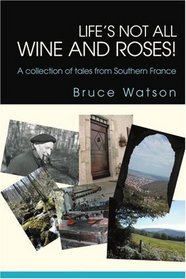 Life's not all Wine and Roses!: A collection of tales from Southern France