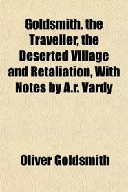 Goldsmith. the Traveller, the Deserted Village and Retaliation, With Notes by A.r. Vardy