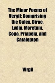 The Minor Poems of Vergil; Comprising the Culex, Dirae, Lydia, Moretum, Copa, Priapeia, and Catalepton