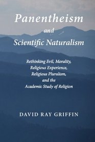 Panentheism and Scientific Naturalism: Rethinking Evil, Morality, Religious Experience, Religious Pluralism, and the Academic Study of Religion (Toward Ecological Civilization) (Volume 2)