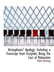 Aristophanes' Apology: Including a Transcript from Euripides Being the Last of Balaustion
