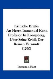 Kritische Briefe: An Herrn Immanuel Kant, Professor In Konigsberg, Uber Seine Kritik Der Reinen Vernunft (1790) (German Edition)