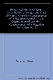 Logical Abilities in Children: Organization of Length and Class Concepts; Empirical Consequences of a Piagetian Formalism v.1 (Child psychology) (Vol 1)