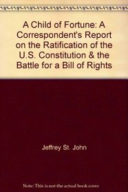 Child of Fortune: A Correspondent's Report on the Ratification of the U.S. Constitution & the Battle for a Bill of Rights