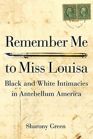 Remember Me to Miss Louisa: Black and White Intimacies in Antebellum America (Early American Places)