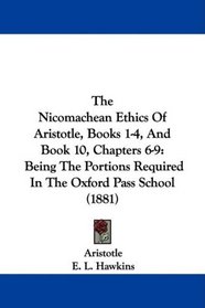 The Nicomachean Ethics Of Aristotle, Books 1-4, And Book 10, Chapters 6-9: Being The Portions Required In The Oxford Pass School (1881)