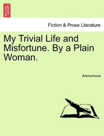 My Trivial Life and Misfortune. By a Plain Woman.