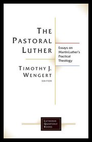 The Pastoral Luther: Essays on Martin Luther's Practical Theology (Lutheran Quarterly Books)