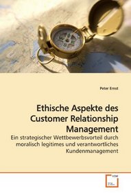 Ethische Aspekte des Customer Relationship Management: Ein strategischer Wettbewerbsvorteil durch moralisch legitimes und verantwortliches Kundenmanagement (German Edition)