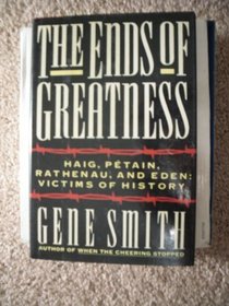 The Ends of Greatness: Haig, Petain, Rathenau, and Eden: Victims of History