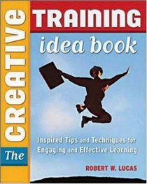 Creative Training Idea Book, The: Inspired Tips and Techniques for Engaging and Effective Learning