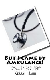 But I Came by Ambulance!: Real Stories from a Small-Town ER