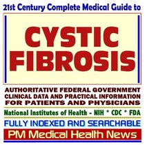 21st Century Complete Medical Guide to Cystic Fibrosis (CF), Authoritative Government Documents, Clinical References, and Practical Information for Patients and Physicians (CD-ROM)