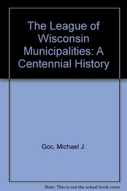 The League of Wisconsin Municipalities: A Centennial History