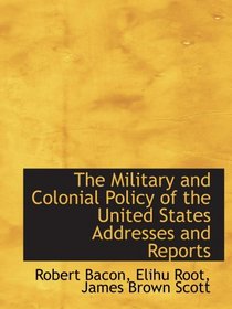 The Military and Colonial Policy of the United States Addresses and Reports