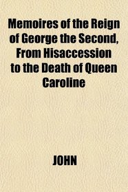 Memoires of the Reign of George the Second, From Hisaccession to the Death of Queen Caroline