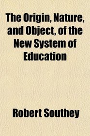 The Origin, Nature, and Object, of the New System of Education