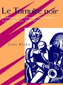 Le Tumulte Noir: Modernist Art and Popular Entertainment in Jazz-Age Paris, 1900-1930