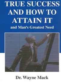 True Success and How to Attain It: And Man's Greatest Need