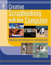 Creative Scrapbooking with Your Computer: Simple Tips and Techniques for Stunning Layouts