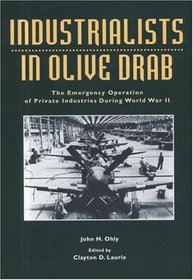 Industrialists in Olive Drab (Paperbound): The Emergency Operation of Private Industries During World War II