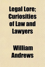 Legal Lore; Curiosities of Law and Lawyers