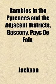 Rambles in the Pyrenees and the Adjacent Districts, Gascony, Pays De Foix,