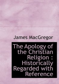 The Apology of the Christian Religion: Historically Regarded with Reference
