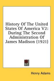 History Of The United States Of America V2: During The Second Administration Of James Madison (1921)
