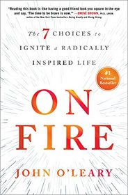 On Fire: The 7 Choices to Ignite a Radically Inspired Life