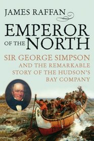 Emperor of the North: Sir George Simpson and the Remarkable Story of the Hudson's Bay Company