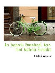Ars Sophoclis Emendandi. Accedunt Analecta Euripidea